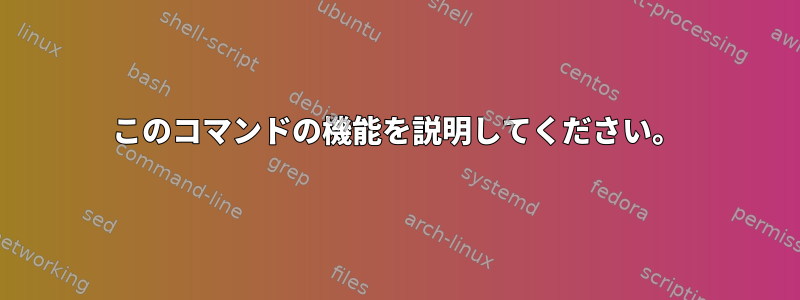 このコマンドの機能を説明してください。