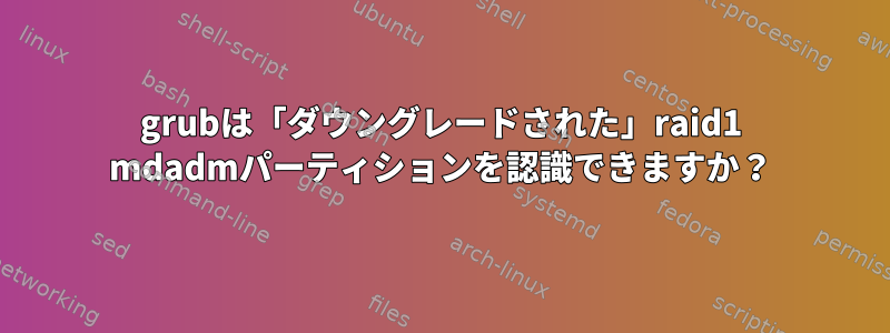 grubは「ダウングレードされた」raid1 mdadmパーティションを認識できますか？