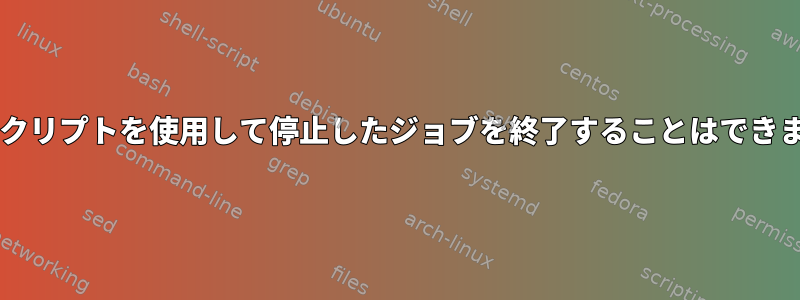 Bashスクリプトを使用して停止したジョブを終了することはできません。