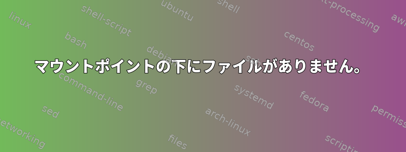 マウントポイントの下にファイルがありません。