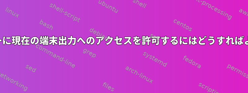 他のユーザーに現在の端末出力へのアクセスを許可するにはどうすればよいですか？