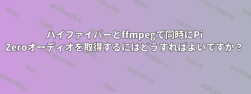 ハイファイバーとffmpegで同時にPi Zeroオーディオを取得するにはどうすればよいですか？