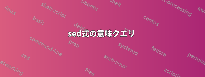 sed式の意味クエリ