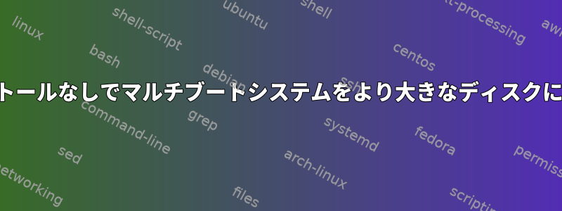 再インストールなしでマルチブートシステムをより大きなディスクに移行する