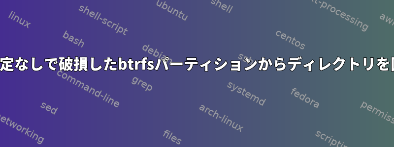 ルート設定なしで破損したbtrfsパーティションからディレクトリを回復する