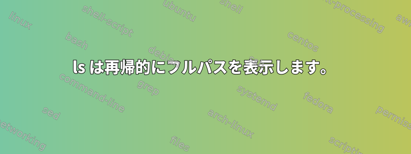 ls は再帰的にフルパスを表示します。