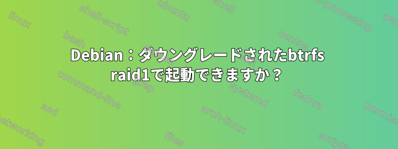 Debian：ダウングレードされたbtrfs raid1で起動できますか？