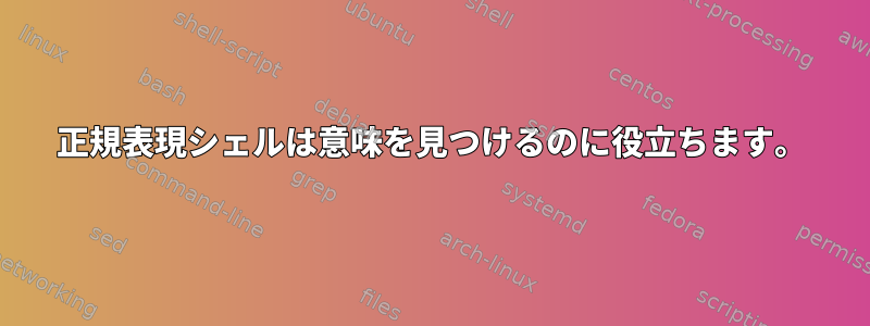 正規表現シェルは意味を見つけるのに役立ちます。