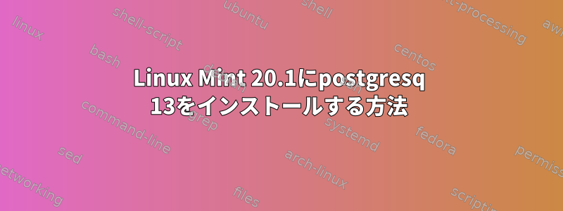 Linux Mint 20.1にpostgresq 13をインストールする方法