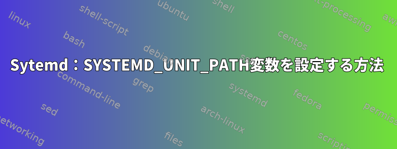 Sytemd：SYSTEMD_UNIT_PATH変数を設定する方法