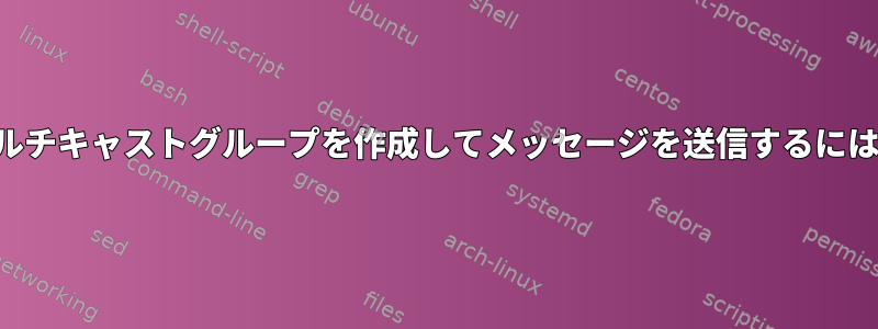 マルチキャストグループを作成してメッセージを送信するには？