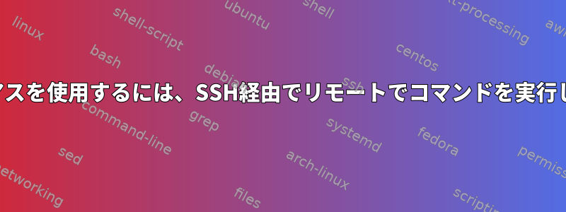 エイリアスを使用するには、SSH経由でリモートでコマンドを実行します。