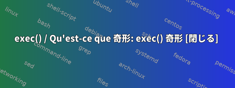 exec() / Qu'est-ce que 奇形: exec() 奇形 [閉じる]