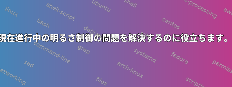 現在進行中の明るさ制御の問題を解決するのに役立ちます。