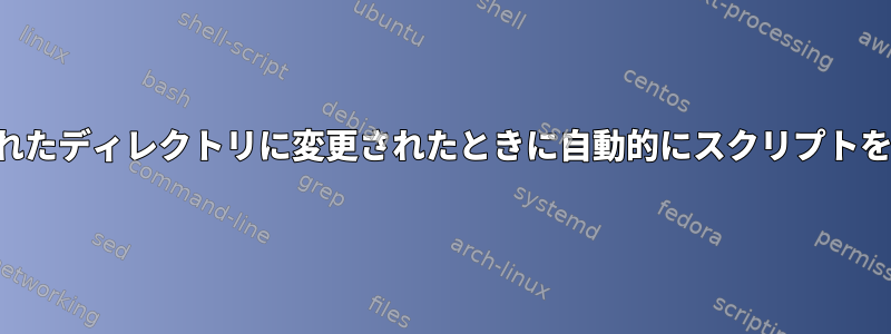 ユーザーが指定されたディレクトリに変更されたときに自動的にスクリプトを実行する方法は？