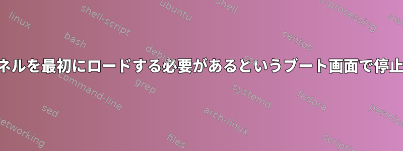 カーネルを最初にロードする必要があるというブート画面で停止する