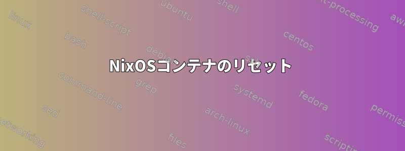 NixOSコンテナのリセット