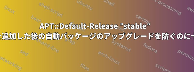 APT::Default-Release "stable" は、別のリポジトリを追加した後の自動パッケージのアップグレードを防ぐのに十分ではありません。