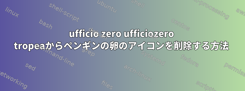 ufficio zero ufficiozero tropeaからペンギンの卵のアイコンを削除する方法