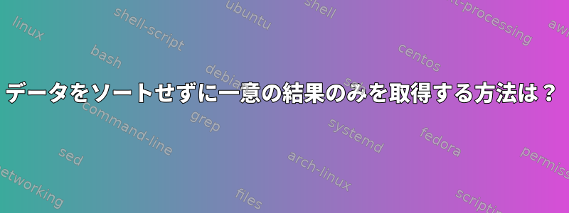 データをソートせずに一意の結果のみを取得する方法は？