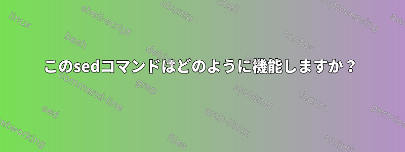 このsedコマンドはどのように機能しますか？