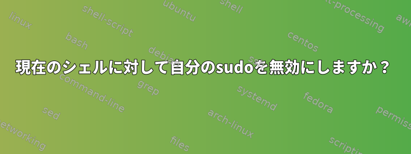 現在のシェルに対して自分のsudoを無効にしますか？