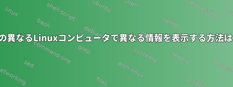 10台の異なるLinuxコンピュータで異なる情報を表示する方法は？