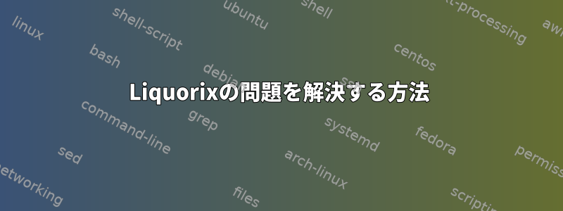 Liquorixの問題を解決する方法