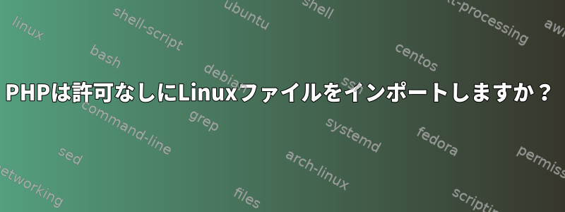 PHPは許可なしにLinuxファイルをインポートしますか？