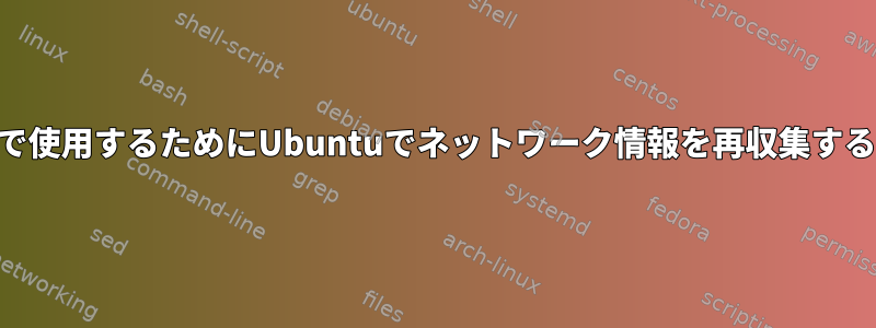 Freebsdで使用するためにUbuntuでネットワーク情報を再収集する方法は？