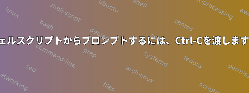 シェルスクリプトからプロンプトするには、Ctrl-Cを渡します。