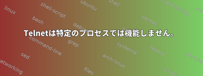 Telnetは特定のプロセスでは機能しません。