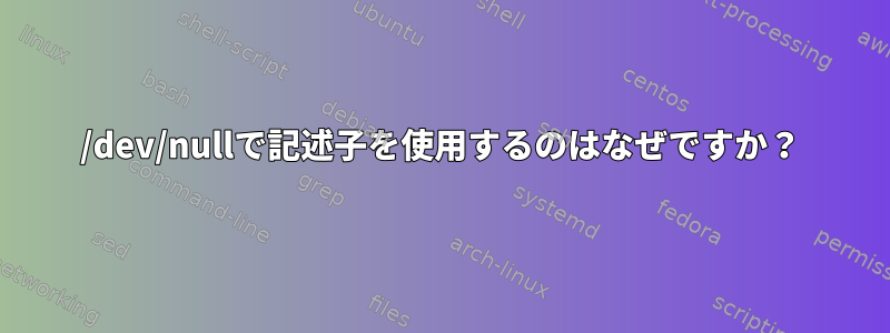 /dev/nullで記述子を使用するのはなぜですか？