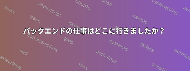 バックエンドの仕事はどこに行きましたか？