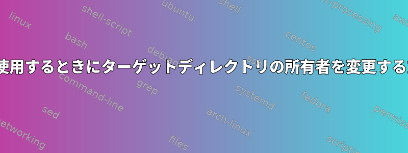 rsyncを使用するときにターゲットディレクトリの所有者を変更する方法は？