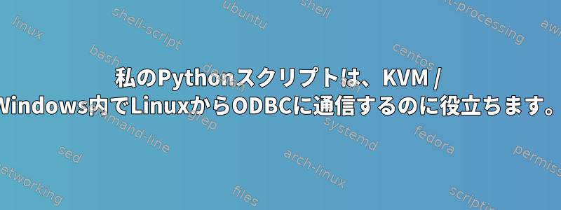 私のPythonスクリプトは、KVM / Windows内でLinuxからODBCに通信するのに役立ちます。