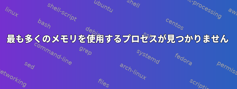 最も多くのメモリを使用するプロセスが見つかりません