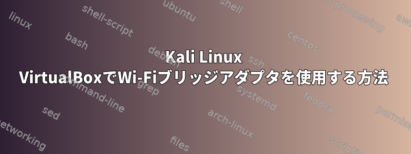 Kali Linux VirtualBoxでWi-Fiブリッジアダプタを使用する方法