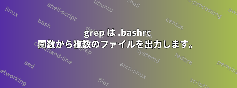 grep は .bashrc 関数から複数のファイルを出力します。