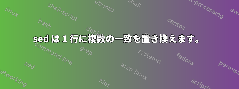 sed は 1 行に複数の一致を置き換えます。