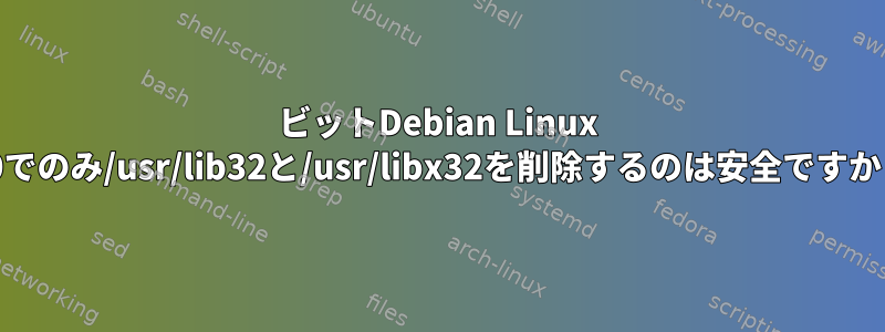 64ビットDebian Linux 10でのみ/usr/lib32と/usr/libx32を削除するのは安全ですか？