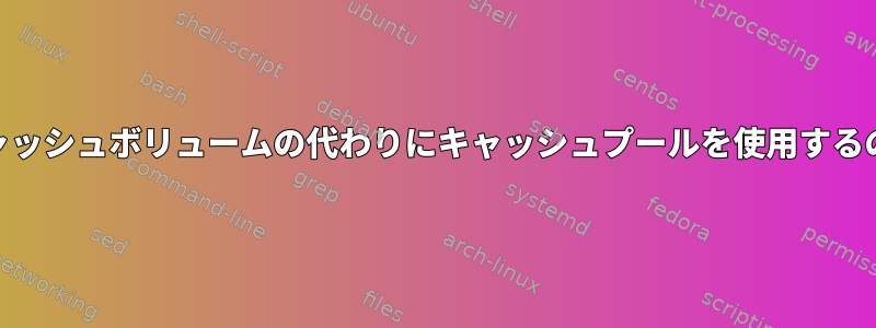 LVMCache：キャッシュボリュームの代わりにキャッシュプールを使用するのはなぜですか？