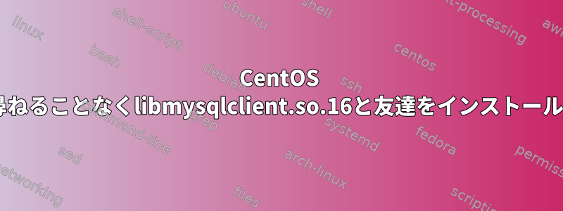 CentOS 6は私が尋ねることなくlibmysqlclient.so.16と友達をインストールします。