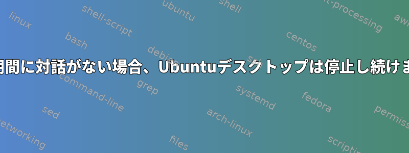 一定期間に対話がない場合、Ubuntuデスクトップは停止し続けます。