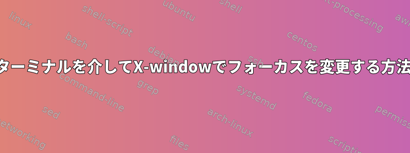 ターミナルを介してX-windowでフォーカスを変更する方法