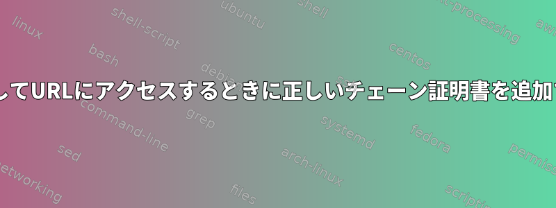 wgetを使用してURLにアクセスするときに正しいチェーン証明書を追加する方法は？