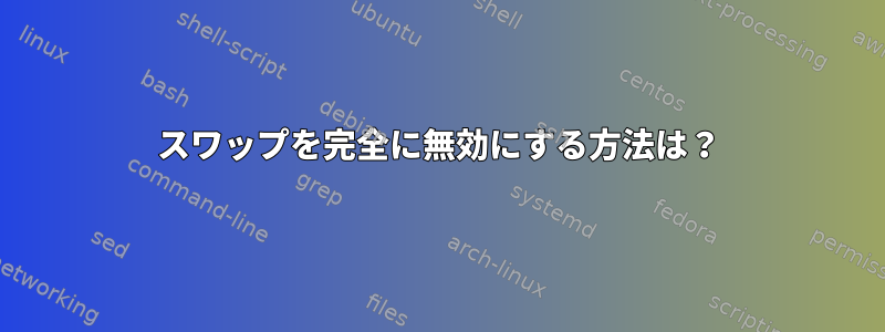 スワップを完全に無効にする方法は？