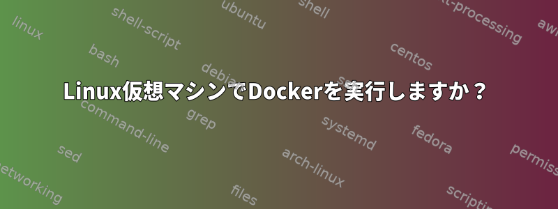 Linux仮想マシンでDockerを実行しますか？