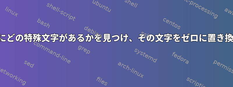 ファイルにどの特殊文字があるかを見つけ、その文字をゼロに置き換える方法