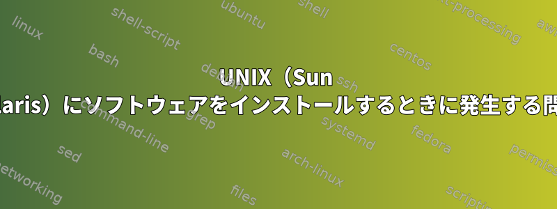 UNIX（Sun Solaris）にソフトウェアをインストールするときに発生する問題